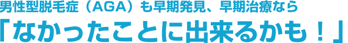 男性型脱毛症(AGA)も早期発見、早期治療なら「なかったことに出来る!」